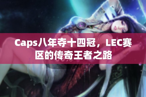 Caps八年夺十四冠，LEC赛区的传奇王者之路