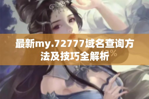 最新my.72777域名查询方法及技巧全解析
