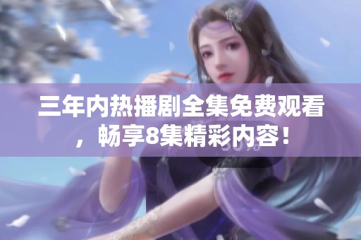 三年内热播剧全集免费观看，畅享8集精彩内容！