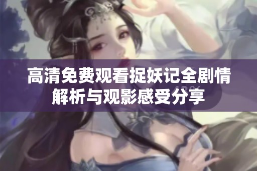 高清免费观看捉妖记全剧情解析与观影感受分享