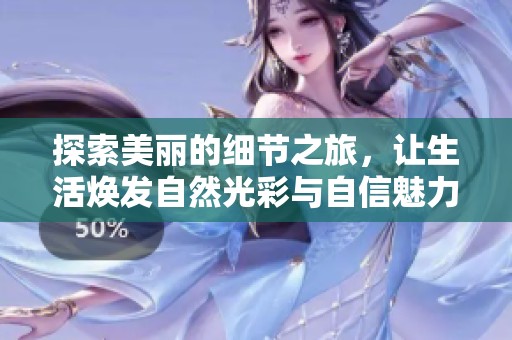 探索美丽的细节之旅，让生活焕发自然光彩与自信魅力