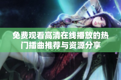 免费观看高清在线播放的热门插曲推荐与资源分享