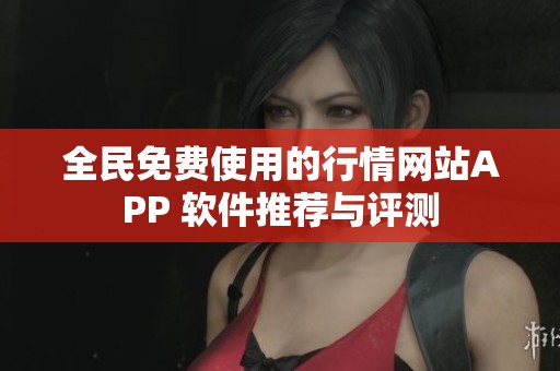 全民免费使用的行情网站APP 软件推荐与评测