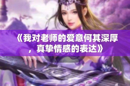 《我对老师的爱意何其深厚，真挚情感的表达》