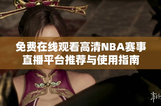 免费在线观看高清NBA赛事直播平台推荐与使用指南