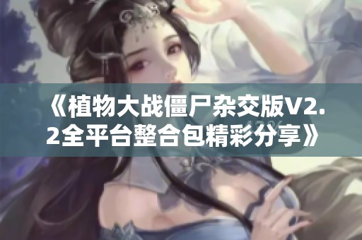 《植物大战僵尸杂交版V2.2全平台整合包精彩分享》