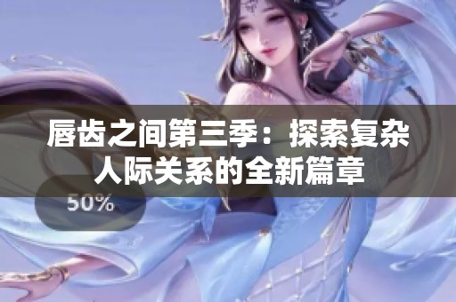 唇齿之间第三季：探索复杂人际关系的全新篇章