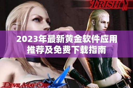 2023年最新黄金软件应用推荐及免费下载指南