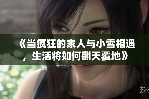 《当疯狂的家人与小雪相遇，生活将如何翻天覆地》