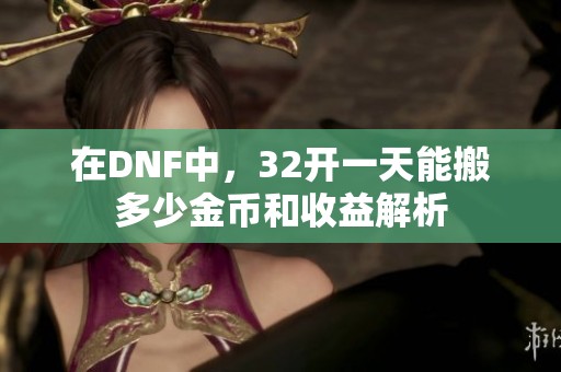 在DNF中，32开一天能搬多少金币和收益解析