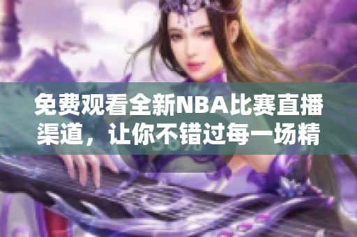 免费观看全新NBA比赛直播渠道，让你不错过每一场精彩对决