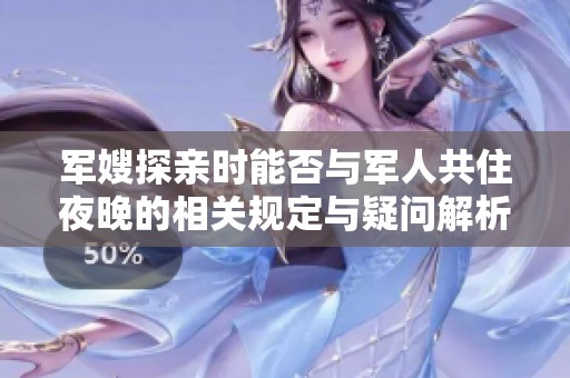 军嫂探亲时能否与军人共住夜晚的相关规定与疑问解析