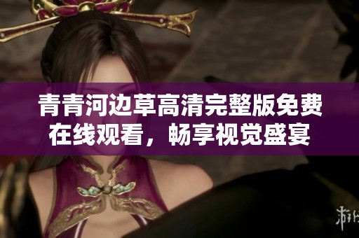 青青河边草高清完整版免费在线观看，畅享视觉盛宴