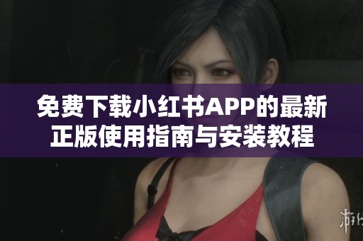 免费下载小红书APP的最新正版使用指南与安装教程