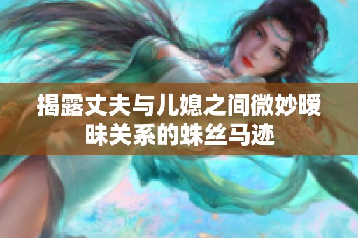 揭露丈夫与儿媳之间微妙暧昧关系的蛛丝马迹