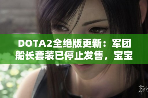 DOTA2全绝版更新：军团船长套装已停止发售，宝宝瓶套新上线