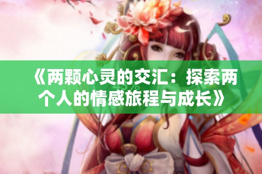 《两颗心灵的交汇：探索两个人的情感旅程与成长》