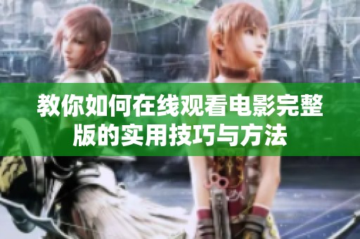 教你如何在线观看电影完整版的实用技巧与方法