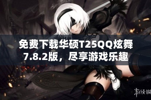 免费下载华硕T25QQ炫舞7.8.2版，尽享游戏乐趣