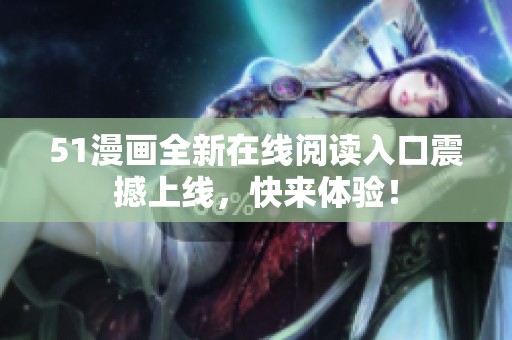 51漫画全新在线阅读入口震撼上线，快来体验！