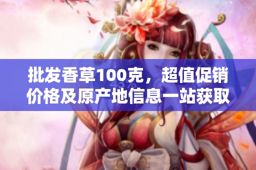 批发香草100克，超值促销价格及原产地信息一站获取