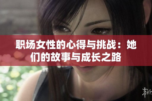 职场女性的心得与挑战：她们的故事与成长之路