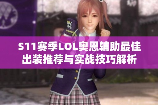 S11赛季LOL奥恩辅助最佳出装推荐与实战技巧解析