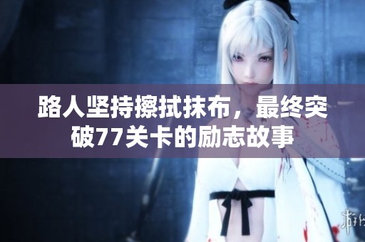 路人坚持擦拭抹布，最终突破77关卡的励志故事