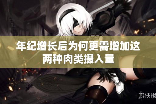 年纪增长后为何更需增加这两种肉类摄入量