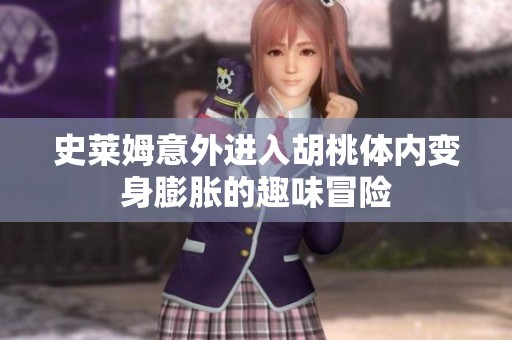 史莱姆意外进入胡桃体内变身膨胀的趣味冒险