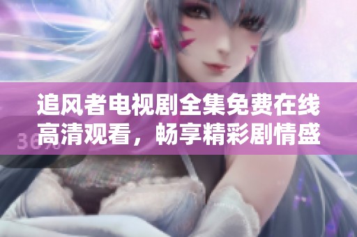 追风者电视剧全集免费在线高清观看，畅享精彩剧情盛宴