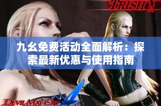 九幺免费活动全面解析：探索最新优惠与使用指南