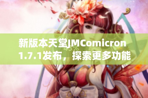新版本天堂JMComicron 1.7.1发布，探索更多功能与改进