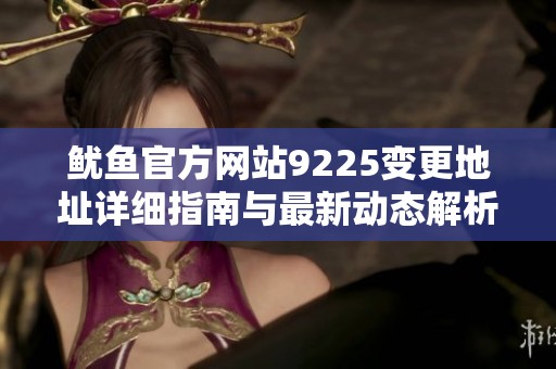 鱿鱼官方网站9225变更地址详细指南与最新动态解析