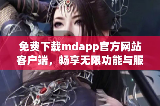 免费下载mdapp官方网站客户端，畅享无限功能与服务