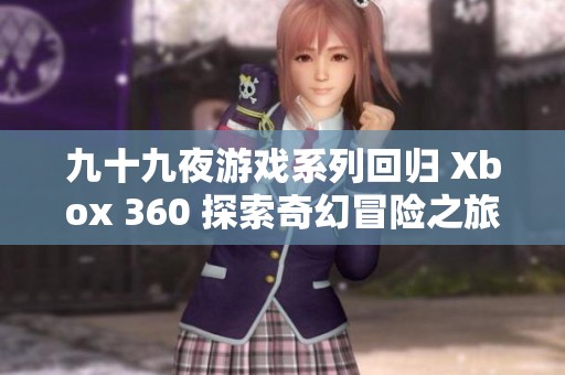九十九夜游戏系列回归 Xbox 360 探索奇幻冒险之旅