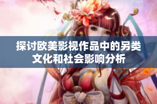 探讨欧美影视作品中的另类文化和社会影响分析