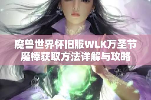 魔兽世界怀旧服WLK万圣节魔棒获取方法详解与攻略