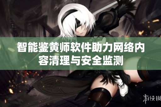 智能鉴黄师软件助力网络内容清理与安全监测