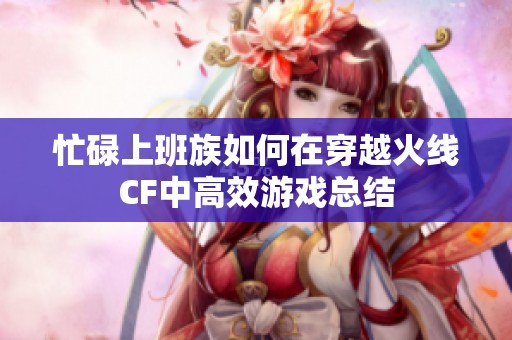 忙碌上班族如何在穿越火线CF中高效游戏总结