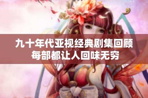 九十年代亚视经典剧集回顾 每部都让人回味无穷