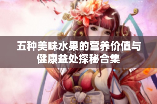 五种美味水果的营养价值与健康益处探秘合集