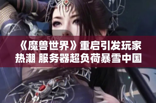 《魔兽世界》重启引发玩家热潮 服务器超负荷暴雪中国回应情况通报