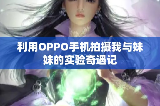 利用OPPO手机拍摄我与妹妹的实验奇遇记