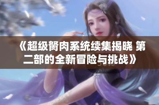 《超级胬肉系统续集揭晓 第二部的全新冒险与挑战》