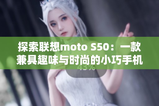 探索联想moto S50：一款兼具趣味与时尚的小巧手机