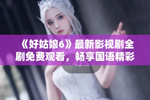 《好姑娘6》最新影视剧全剧免费观看，畅享国语精彩内容