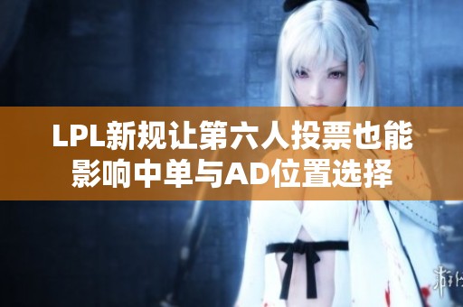 LPL新规让第六人投票也能影响中单与AD位置选择