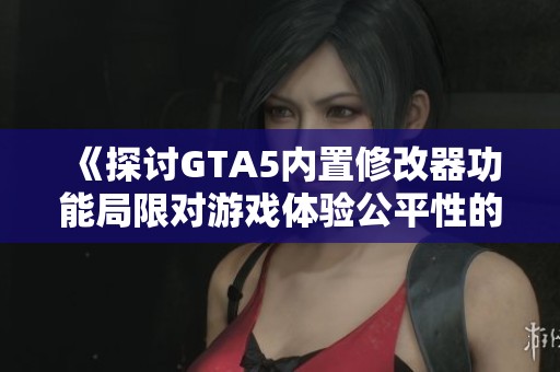 《探讨GTA5内置修改器功能局限对游戏体验公平性的影响》