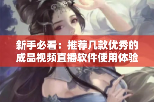 新手必看：推荐几款优秀的成品视频直播软件使用体验分析